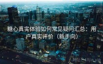 糖心真实体验如何常见疑问汇总：用户真实评价（新手向）
