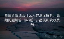 星辰影院适合什么人群深度解析：高频问题解答（实测），星辰影院收费吗