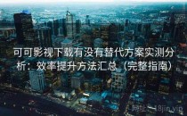 可可影视下载有没有替代方案实测分析：效率提升方法汇总（完整指南）
