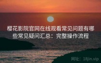 樱花影院官网在线观看常见问题有哪些常见疑问汇总：完整操作流程