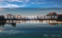 樱花影院官网在线观看电脑端好不好用实测分析：详细指南，樱花影厅