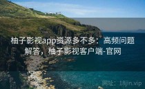 柚子影视app资源多不多：高频问题解答，柚子影视客户端-官网