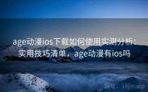 age动漫ios下载如何使用实测分析：实用技巧清单，age动漫有ios吗