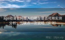 age动漫官网版入口现在是否可用实测分析：优缺点一次说明（实测）