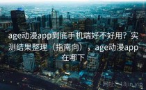 age动漫app到底手机端好不好用？实测结果整理（指南向），age动漫app在哪下