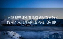 可可影视在线观看免费到底搜索好不好用？入门到熟练全流程（实测）