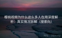 樱桃视频为什么这么多人在用深度解析：真实情况拆解（搜索向）