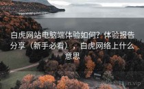 白虎网站电脑端体验如何？体验报告分享（新手必看），白虎网络上什么意思