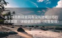 关于蜂鸟影院官网有没有隐藏技巧的完整整理：详细使用说明（完整整理）