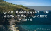 age动漫下载值不值得用全解析：使用路线建议（2025版），age动漫官方手机版下载