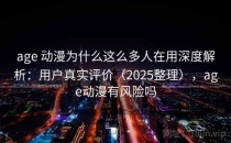age 动漫为什么这么多人在用深度解析：用户真实评价（2025整理），age动漫有风险吗