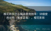 樱花影院怎么提高使用效率：详细使用说明（新手必看），樱花影影