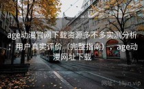 age动漫官网下载资源多不多实测分析：用户真实评价（完整指南），age动漫网址下载