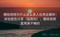 樱桃视频为什么这么多人在用全解析：体验报告分享（指南向），樱桃视频是用来干嘛的