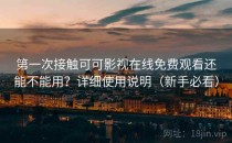 第一次接触可可影视在线免费观看还能不能用？详细使用说明（新手必看）