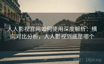 人人影视官网如何使用深度解析：横向对比分析，人人影视到底是哪个