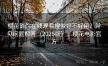 樱花影院在线观看搜索好不好用？常见问题解答（2025版），樱花电影官方
