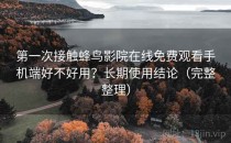 第一次接触蜂鸟影院在线免费观看手机端好不好用？长期使用结论（完整整理）