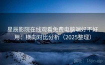 星辰影院在线观看免费电脑端好不好用：横向对比分析（2025整理）