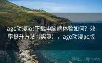 age动漫ios下载电脑端体验如何？效率提升方法（实测），age动漫pc版