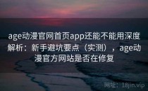 age动漫官网首页app还能不能用深度解析：新手避坑要点（实测），age动漫官方网站是否在修复