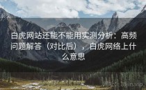 白虎网站还能不能用实测分析：高频问题解答（对比后），白虎网络上什么意思