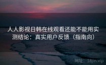 人人影视日韩在线观看还能不能用实测结论：真实用户反馈（指南向）