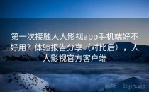 第一次接触人人影视app手机端好不好用？体验报告分享（对比后），人人影视官方客户端
