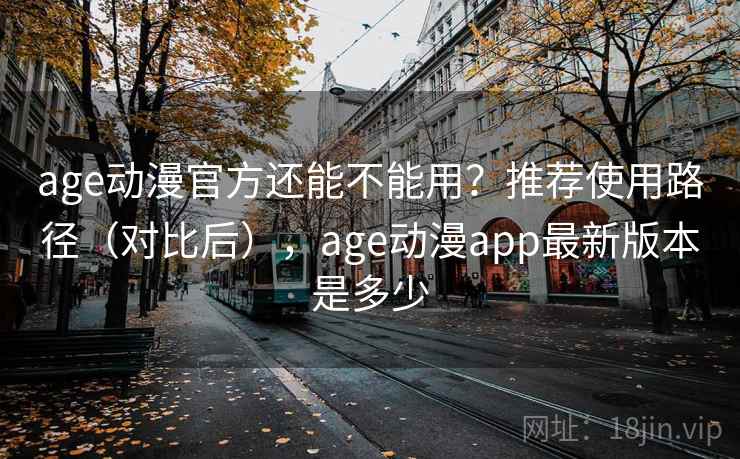 age动漫官方还能不能用?推荐使用路径(对比后),age动漫app最新版本是多少 第2张 age动漫官方还能不能用?推荐使用路径(对比后),age动漫app最新版本是多少 第2张
