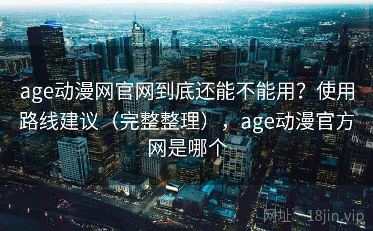 age动漫网官网到底还能不能用？使用路线建议（完整整理），age动漫官方网是哪个  第2张