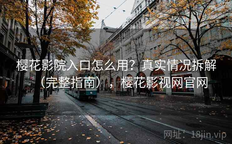 樱花影院入口怎么用？真实情况拆解（完整指南），樱花影视网官网  第1张