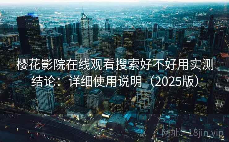 樱花影院在线观看搜索好不好用实测结论：详细使用说明（2025版）  第1张