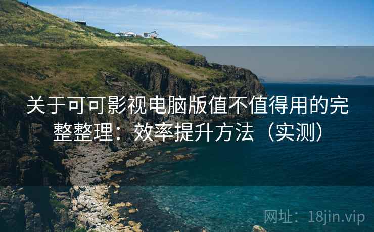 关于可可影视电脑版值不值得用的完整整理:效率提升方法(实测) 第2张 关于可可影视电脑版值不值得用的完整整理:效率提升方法(实测) 第2张