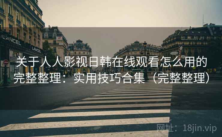 关于人人影视日韩在线观看怎么用的完整整理:实用技巧合集(完整整理) 第2张 关于人人影视日韩在线观看怎么用的完整整理:实用技巧合集(完整整理) 第2张