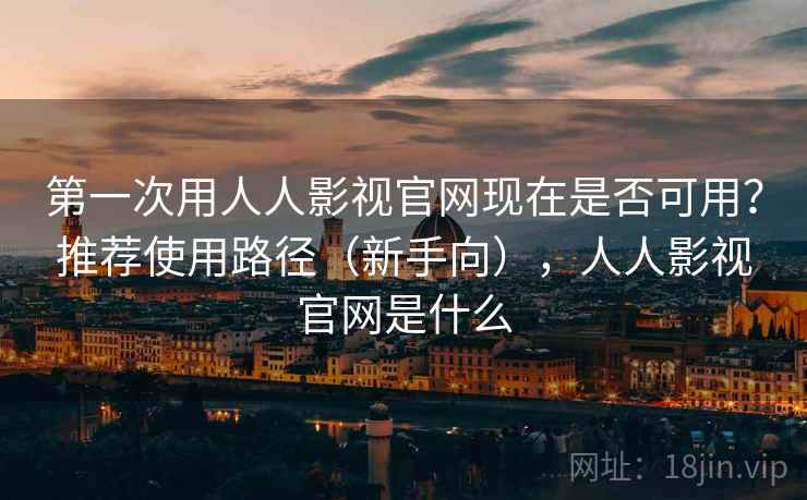 第一次用人人影视官网现在是否可用?推荐使用路径(新手向),人人影视官网是什么 第2张 第一次用人人影视官网现在是否可用?推荐使用路径(新手向),人人影视官网是什么 第2张