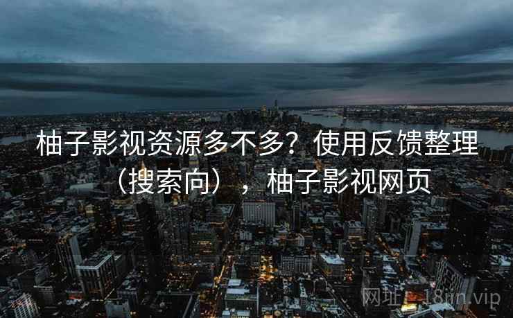 柚子影视资源多不多?使用反馈整理(搜索向),柚子影视网页 第2张 柚子影视资源多不多?使用反馈整理(搜索向),柚子影视网页 第2张
