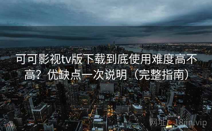 可可影视tv版下载到底使用难度高不高?优缺点一次说明(完整指南) 第2张 可可影视tv版下载到底使用难度高不高?优缺点一次说明(完整指南) 第2张