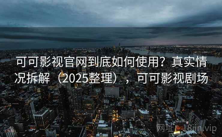 可可影视官网到底如何使用?真实情况拆解(2025整理),可可影视剧场 第2张 可可影视官网到底如何使用?真实情况拆解(2025整理),可可影视剧场 第2张