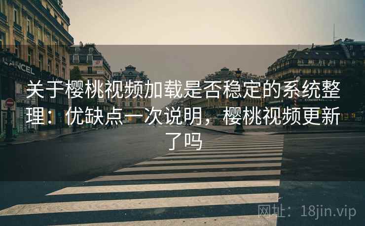 关于樱桃视频加载是否稳定的系统整理：优缺点一次说明，樱桃视频更新了吗  第2张