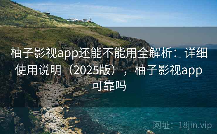 柚子影视app还能不能用全解析：详细使用说明（2025版），柚子影视app可靠吗  第1张