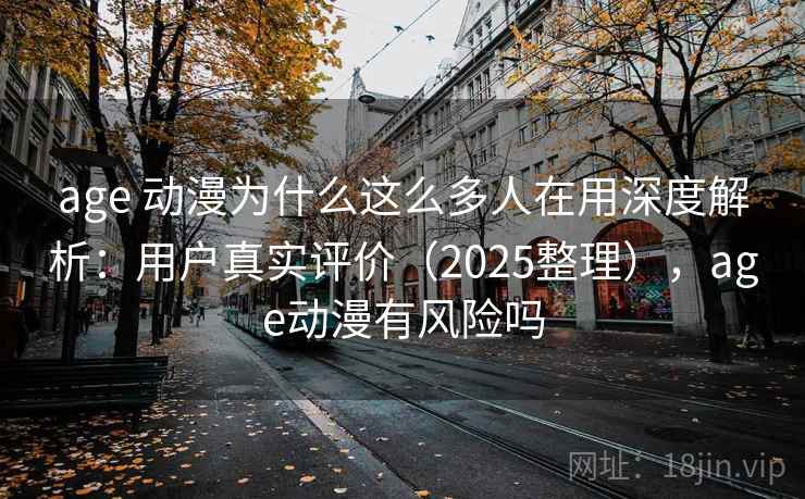 age 动漫为什么这么多人在用深度解析：用户真实评价（2025整理），age动漫有风险吗  第2张