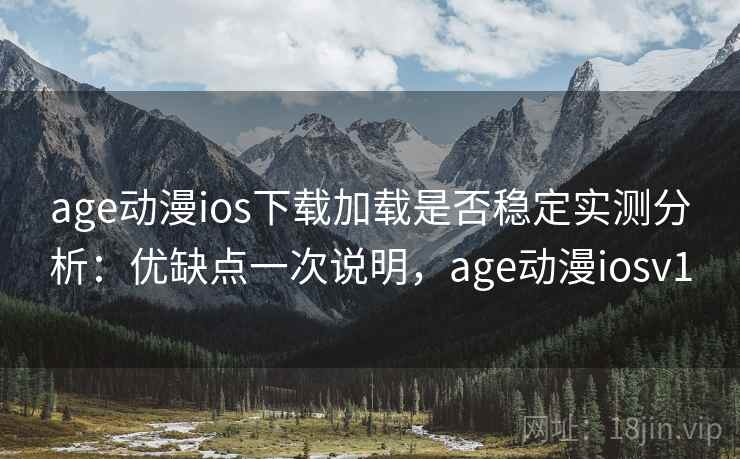 age动漫ios下载加载是否稳定实测分析：优缺点一次说明，age动漫iosv1  第1张