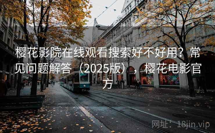 樱花影院在线观看搜索好不好用？常见问题解答（2025版），樱花电影官方  第1张
