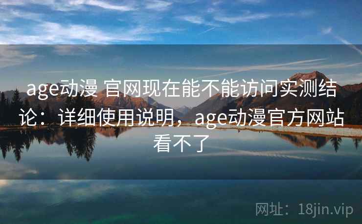 age动漫 官网现在能不能访问实测结论：详细使用说明，age动漫官方网站看不了  第2张