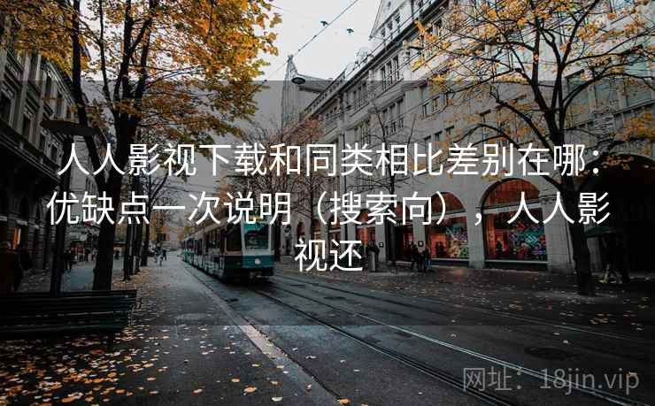 人人影视下载和同类相比差别在哪：优缺点一次说明（搜索向），人人影视还  第2张