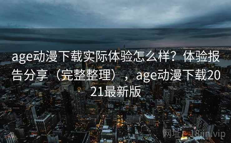 age动漫下载实际体验怎么样？体验报告分享（完整整理），age动漫下载2021最新版  第1张