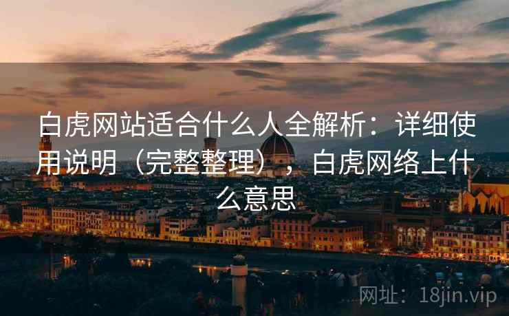 白虎网站适合什么人全解析：详细使用说明（完整整理），白虎网络上什么意思  第1张