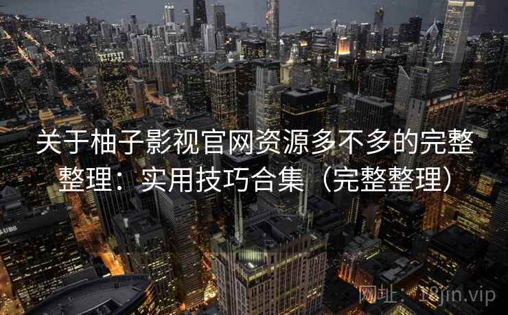 关于柚子影视官网资源多不多的完整整理:实用技巧合集(完整整理) 第2张 关于柚子影视官网资源多不多的完整整理:实用技巧合集(完整整理) 第2张