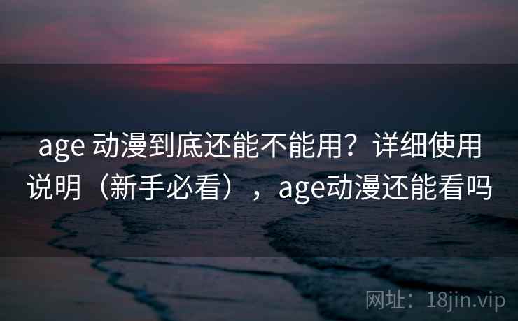 age 动漫到底还能不能用？详细使用说明（新手必看），age动漫还能看吗  第2张