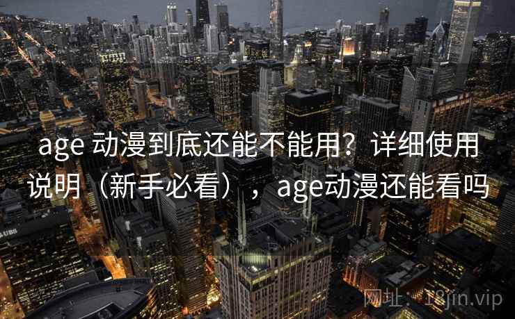 age 动漫到底还能不能用？详细使用说明（新手必看），age动漫还能看吗  第1张
